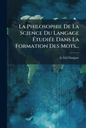 La Philosophie De La Science Du Langage ?tudi?(c)e Dans La Formation Des Mots...