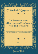 La Philosophie de l'Histoire Aux Diffrents Ages de l'Humanit, Vol. 2: La Renaissance Et La Rforme; Le Dix-Septime, Le Dix-Huitime Et Le Dix-Neuvime Sicles (Classic Reprint)