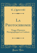 La Photochromie: Tirage D'Epreuves Photographiques En Couleurs (Classic Reprint)