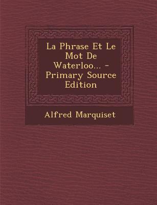 La Phrase Et Le Mot de Waterloo... - Primary Source Edition - Marquiset, Alfred