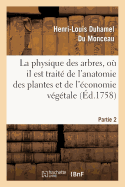 La Physique Des Arbres, O? Il Est Trait? de l'Anatomie Des Plantes. Partie 2: Et de l'?conomie V?g?tale: Pour Servir d'Introduction Au Trait? Complet Des Bois Et Forests...