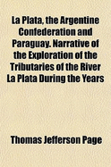 La Plata, the Argentine Confederation and Paraguay. Narrative of the Exploration of the Tributaries of the River La Plata During the Years 1853,'54,'55, and '56