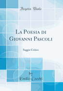 La Poesia Di Giovanni Pascoli: Saggio Critico (Classic Reprint)