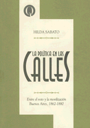 La Politica de las Calles: Entre el Voto y la Movilizacion Buenos Aires, 1862-1880