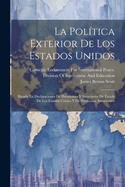 La Politica Exterior de Los Estados Unidos: Basada En Declaraciones de Presidentes y Secretarios de Estado de Los Estados Unidos y de Publicistas Americanos (Classic Reprint)