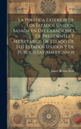 La Politica Exterior de Los Estados Unidos, Basada En Declaraciones de Presidentes y Secretarios de Estado de Los Estados Unidos y de Publicistas Americanos