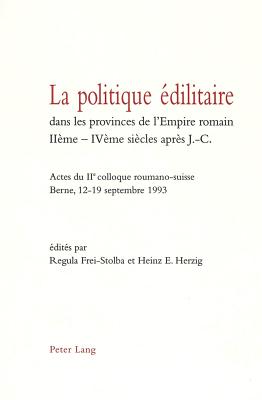 La Politique ?dilitaire Dans Les Provinces de l'Empire Romain Ii?me-Iv?me Si?cles Apr?s J.-C.: Actes Du IIe Colloque Roumano-Suisse- Berne, 12-19 Septembre 1993 - Frei-Stolba, Regula (Editor), and Herzig, Heinz E (Editor)