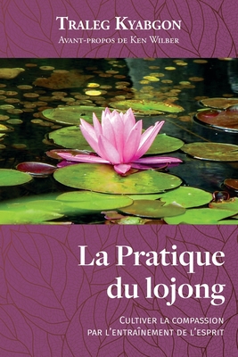 La Pratique du lojong: Cultiver la compassion par l'entranement de l'esprit - Thibault, Vincent (Translated by), and Kyabgon, Traleg