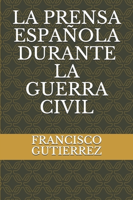 La Prensa Espaola Durante La Guerra Civil - Gutierrez, Francisco