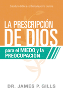 La Prescripci?n de Dios Para El Miedo Y La Preocupaci?n / God's RX for Fear and Worry: Sabidur?a B?blica Confirmada Por La Ciencia