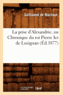 La Prise d'Alexandrie, Ou Chronique Du Roi Pierre Ier de Lusignan (d.1877)