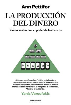 La Produccion del Dinero: Como Acabar Con El Poder de Los Bancos - Pettifor, Ann