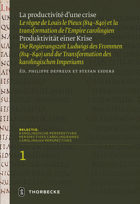 La Productivite d'Une Crise / Produktivitat Einer Krise: Le Regne de Louis Le Pieux (814-840) Et La Transformation de l'Empire Carolingien / Die Regierungszeit Ludwigs Des Frommen (814-840) Und Die Transformation Des Karolingischen Imperiums - Depreux, Philippe (Editor), and Esders, Stefan (Editor)