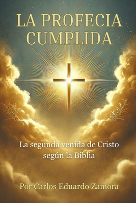 La Profec?a Cumplida: La segunda venida de Cristo segn la Biblia - Zamora, Carlos Eduardo