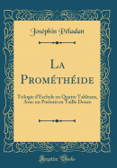 La Prometheide: Trilogie D'Eschyle En Quatre Tableaux, Avec Un Portrait En Taille Douce (Classic Reprint)