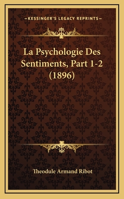 La Psychologie Des Sentiments, Part 1-2 (1896) - Ribot, Theodule Armand