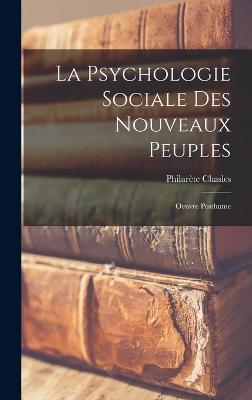 La Psychologie Sociale Des Nouveaux Peuples: Oeuvre Posthume - Chasles, Philarte