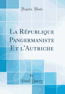 La Rpublique Pangermaniste Et l'Autriche (Classic Reprint)