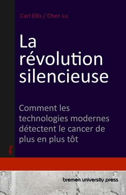 La r?volution silencieuse: Comment les technologies modernes d?tectent le cancer de plus en plus t?t - Lu, Chen, and Ellis, Carl