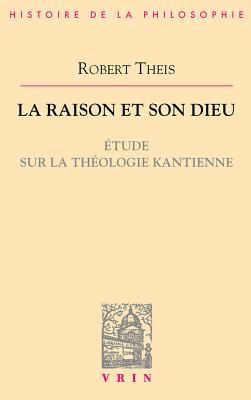 La Raison Et Son Dieu: Etude Sur La Theologie Kantienne - Theis, Robert