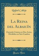 La Reina del Albaicn: Zarzuela Cmica En DOS Actos, Divididos En Seis Cuadros (Classic Reprint)