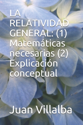 La Relatividad General: (1) Matemticas necesarias (2) Explicaci?n conceptual - Villalba, Juan