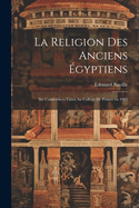 La Religion Des Anciens Egyptiens; Six Conferences Faites Au College de France En 1905