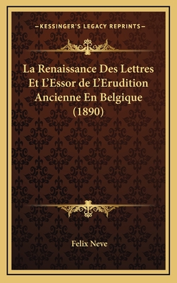 La Renaissance Des Lettres Et L'Essor de L'Erudition Ancienne En Belgique (1890) - Neve, Felix