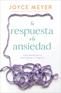 La Respuesta a la Ansiedad: C?mo Liberarte de la Preocupaci?n Y La Angustia