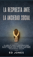 La Respuesta ante la Ansiedad Social: El libro de trabajo comprobado para el introvertido para remediar la ansiedad social y sobrellevar la timidez: para nios, adolescentes y adultos