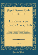 La Revista de Buenos Aires, 1866, Vol. 9: Historia Americana, Literatura, Derecho Y Variedades; Peridico Dedicado  La Repblica Argentina, La Oriental del Uruguay Y La del Paraguay (Classic Reprint)