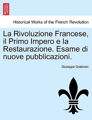 La Rivoluzione Francese, Il Primo Impero E La Restaurazione. Esame Di Nuove Pubblicazioni. - Grabinski, Giuseppe