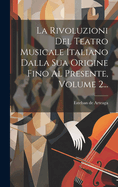 La Rivoluzioni Del Teatro Musicale Italiano Dalla Sua Origine Fino Al Presente, Volume 2...