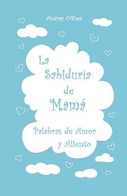 La Sabiduria de Mama: Palabras de Amor y Aliento - O'Shea, Audrey, and Lake, Kristen (Translated by), and Soiko, Nataliia (Illustrator)