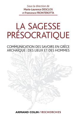 La Sagesse Presocratique: Communication Des Savoirs En Grece Archaique: Des Lieux Et Des Hommes - Desclos, Marie-Laurence, and Fronterotta, Francesco