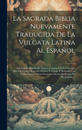 La Sagrada Biblia Nuevamente Traducida De La Vulgata Latina Al Espaol: Aclarado El Sentido De Algunos Lugares Con La Luz Que Dan Los Textos Originales Hebreo Y Griego, E Ilustrada Con Varias Notas.... Notas Generales Puestas En Forma De Diccionario....