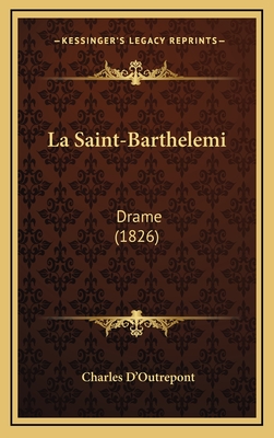 La Saint-Barthelemi: Drame (1826) - D'Outrepont, Charles