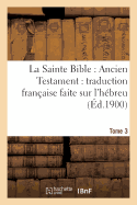 La Sainte Bible: Ancien Testament: Traduction Franaise Faite Sur l'Hbreu. T3: , Sur Les Septante, La Vulgate Et Autres Versions