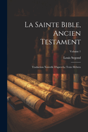 La Sainte Bible, Ancien Testament: Traduction Nouvelle d'Apres Le Texte H?breu; Volume 1