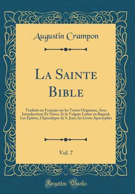 La Sainte Bible, Vol. 7: Traduite En Franais Sur Les Textes Originaux, Avec Introductions Et Notes, Et La Vulgate Latine En Regard; Les ptres, l'Apocalypse de S. Jean, Les Livres Apocryphes (Classic Reprint) - Crampon, Augustin