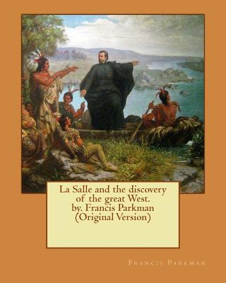 La Salle and the discovery of the great West. by. Francis Parkman (Original Version) - Parkman, Francis