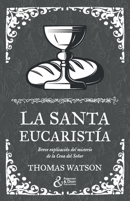 La santa eucarist?a: Breve explicaci?n del misterio de la Cena del Seor - Y Dent Publicaciones, Parkhurst, and Watson, Thomas