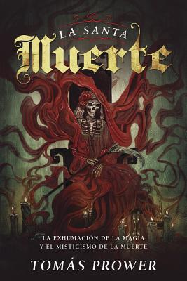 La Santa Muerte: La Exhumacion de La Magia y El Misticismo de La Muerte - Prower, Tomas