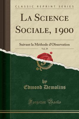 La Science Sociale, 1900, Vol. 29: Suivant La Mthode d'Observation (Classic Reprint) - Demolins, Edmond