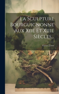 La Sculpture Bourguignonne Aux Xiie Et Xiiie Siecles... - Terret, Victor