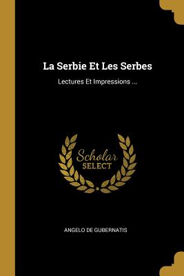 La Serbie Et Les Serbes: Lectures Et Impressions ... - De Gubernatis, Angelo