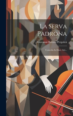 La Serva Padrona: Comedia in Duce Atti... - Pergolesi, Giovanni Battista