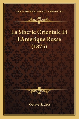 La Siberie Orientale Et L'Amerique Russe (1875) - Sachot, Octave