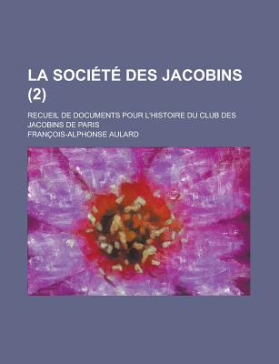 La Soci?t? Des Jacobins: Recueil de Documents Pour l'Histoire Du Club Des Jacobins de Paris, Volume 6... - Aulard, Fran?ois-Alphonse