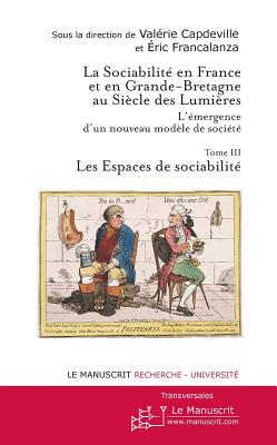 La Sociabilite En France Et En Grande Bretagne Au Siecle Des Lumieres. Tome 3: Les Espaces de Sociabilite - Capdeville, Valerie, and Francalanza, Eric